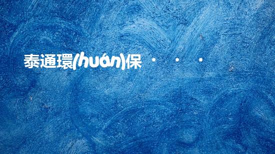 泰通環(huán)保，守護(hù)綠色未來